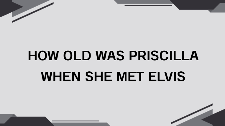How Old Was Priscilla When She Met Elvis