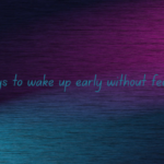 Best ways to wake up early without feeling tired