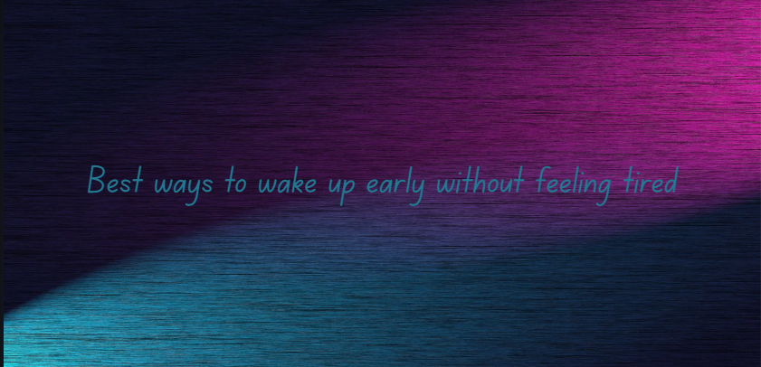 Best ways to wake up early without feeling tired